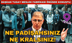 Başkan Tugay Meslek Fabrikası önünde konuştu: Ne padişahsınız ne kralsınız!