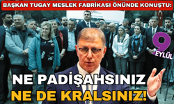 Başkan Tugay Meslek Fabrikası önünde konuştu: Ne padişahsınız ne kralsınız!