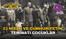 Atatürk’ün mirası:  23 Nisan ve Cumhuriyetin teminatı çocuklar