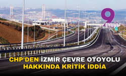 CHP’den İzmir çevre otoyolu hakkında kritik iddia