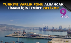 Türkiye Varlık Fonu Alsancak Limanı için İzmir’e geliyor