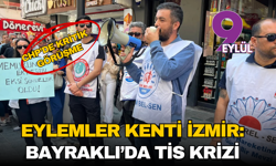 Eylemler kenti İzmir: Bayraklı’da TİS krizi