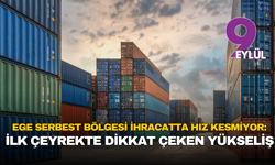 Ege serbest bölgesi ihracatta hız kesmiyor: İlk çeyrekte dikkat çeken yükseliş