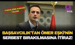 Başsavcılık'tan Ömer Eşki'nin serbest bırakılmasına itiraz!