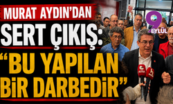 Murat Aydın: 'Bu Yapılan Bir Darbedir'