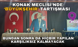 Konak Meclisi’nde ‘Büyükşehir’ tartışması: Bundan sonra da hiçbir yapılan karşılıksız kalmayacak