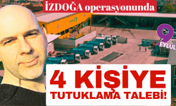 İZDOĞA operasyonunda 4 kişiye tutuklama talebi!