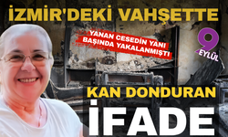 İzmir'deki vahşette kan donduran ifade: Sırtına vurdum öldü, panikleyip yaktım