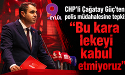 CHP’li Çağatay Güç’ten polis müdahalesine tepki: 'Bu kara lekeyi kabul etmiyoruz'
