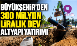 Büyükşehir’den 300 milyon liralık dev altyapı yatırımı
