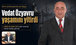 İzmir iş dünyasında acı kayıp: Vedat Özyavru yaşamını yitirdi