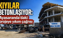 Kıyılar betonlaşıyor: Ayasaranda’daki projeye yıkım çağrısı