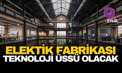Elektrik Fabrikası teknoloji üssü olacak!