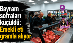 Bayram sofraları küçüldü: Emekli eti gramla alıyor