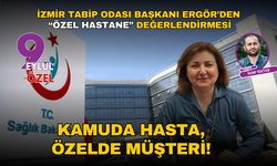 İzmir Tabip Odası Başkanı Ergör’den “özel hastane” değerlendirmesi: Kamuda hasta, özelde müşteri!