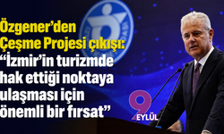 Özgener’den Çeşme Projesi çıkışı: “İzmir’in turizmde hak ettiği noktaya ulaşması için önemli bir fırsat”