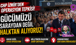CHP İzmir’den operasyon tepkisi: Gücümüzü saraydan değil halktan alıyoruz
