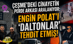 Çeşme'deki cinayetin perde arkası aralanıyor: Engin Polat'ı ‘Daltonlar’ tehdit etmiş!