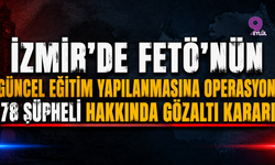 İzmir'de FETÖ'nün güncel eğitim yapılanmasına operasyon: 78 şüpheli hakkında gözaltı kararı