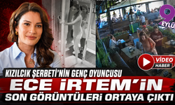 Ece İrtem’in son görüntüleri ortaya çıktı