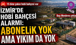 İzmir’de hobi bahçesi alarmı: Abonelik yok ama yıkım da yok