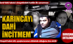Taksici cinayeti davası: “Karıncayı dahi incitemem” dedi