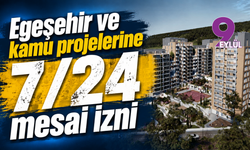 Egeşehir ve kamu projelerine 7/24 mesai izni