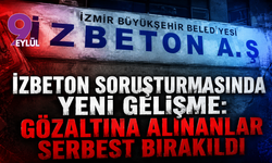 İZBETON soruşturmasında yeni gelişme: Gözaltına alınanlar serbest bırakıldı