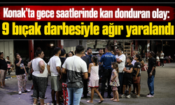 Konak’ta gece saatlerinde kan donduran olay: 9 bıçak darbesiyle ağır yaralandı
