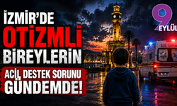 İzmir'de otizmli bireylerin acil destek sorunu gündemde!