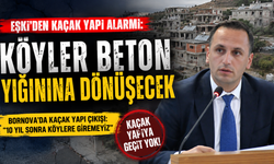 Eşki’den kaçak yapı uyarısı; Önlem almazsak köyler beton yığınına dönüşecek