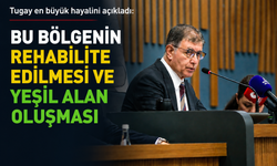 Tugay en büyük hayalini açıkladı: Bu bölgenin rehabilite edilmesi ve yeşil alan oluşması