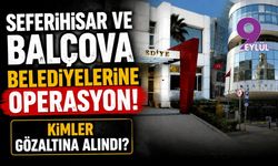 Seferihisar ve Balçova belediyelerine operasyon! Kimler gözaltına alındı?