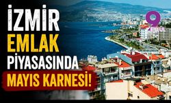 İzmir emlak piyasasında Mayıs karnesi!