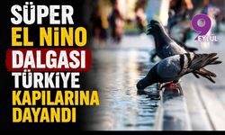 Süper El Nino dalgası Türkiye kapılarına dayandı