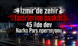 İzmir’de zehir tacirlerine baskın: 45 ilde dev Narko Pars operasyonu