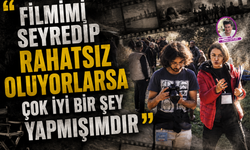 "Filmimi seyredip rahatsız oluyorlarsa iyi bir şey yapmışımdır"