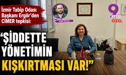 İzmir Tabip Odası Başkanı Ergör’den CİMER tepkisi: Şiddette yönetimin kışkırtması var!