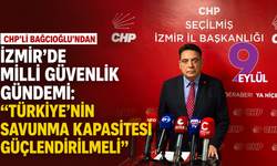 CHP’li Bağcıoğlu’ndan İzmir’de milli güvenlik gündemi: Türkiye’nin savunma kapasitesi güçlendirilmeli