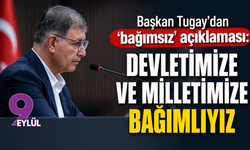 Başkan Tugay’dan ‘bağımsız’ açıklaması: Devletimize ve milletimize bağımlıyız