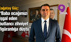 Çağatay Güç: “Baba ocağımızı işgal eden butlancı zihniyet figüranlığa düştü”