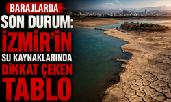 Barajlarda son durum: İzmir’in su kaynaklarında dikkat çeken tablo