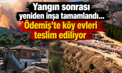 Yangın sonrası yeniden inşa tamamlandı: Ödemiş’te köy evleri teslim ediliyor