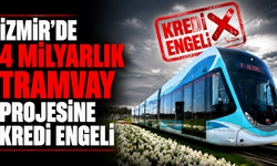 İzmir’de 4 milyarlık tramvay projesine kredi engeli