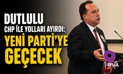 Dutlulu CHP ile yolları ayırdı: YENİ Parti'ye geçecek