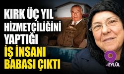 Kırk üç yıl hizmetçiliğini yaptığı iş insanı babası çıktı