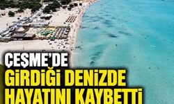 Çeşme'de girdiği denizde hayatını kaybetti