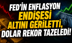 Fed’in enflasyon endişesi altını geriletti, dolar rekor tazeledi!