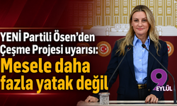 YENİ Partili Ösen’den Çeşme Projesi uyarısı: Mesele daha fazla yatak değil