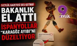 9 Eylül Gazetesi ses getirdi BAKANLIK EL ATTI, İSPANYOLLAR “KARAGÖZ AYIBI”NI DÜZELTİYOR